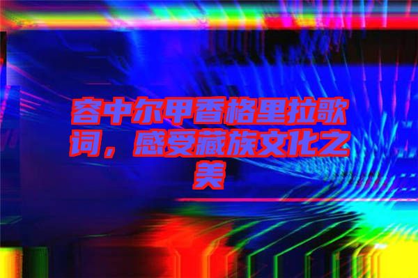容中爾甲香格里拉歌詞，感受藏族文化之美
