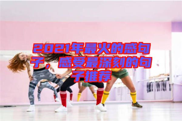 2021年最火的感句子，感受最深刻的句子推薦