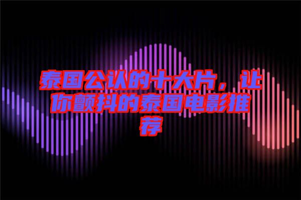 泰國公認的十大片，讓你顫抖的泰國電影推薦