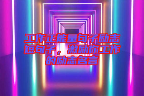 工作正能量句子勵志短句子，激勵你工作的勵志名言