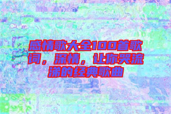 感情歌大全100首歌詞，深情，讓你哭流涕的經(jīng)典歌曲