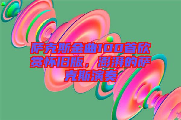 薩克斯金曲100首欣賞懷舊版，澎湃的薩克斯演奏