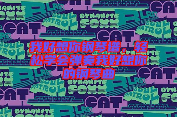 我好想你鋼琴譜，輕松學(xué)會(huì)彈奏我好想你的鋼琴曲