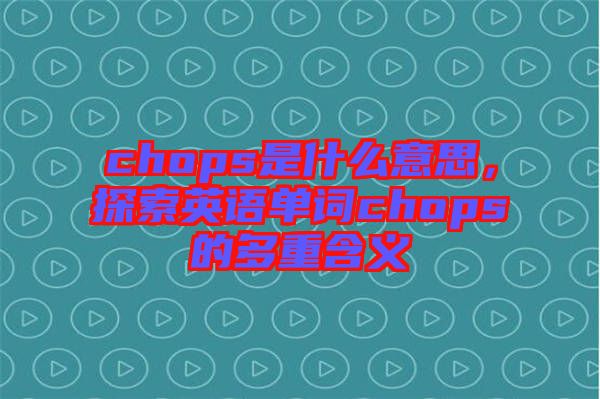 chops是什么意思，探索英語單詞chops的多重含義