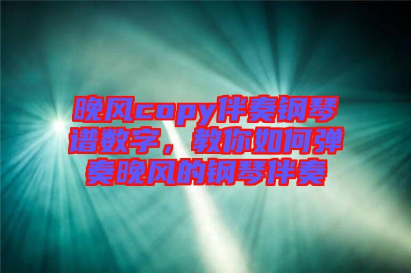 晚風(fēng)copy伴奏鋼琴譜數(shù)字，教你如何彈奏晚風(fēng)的鋼琴伴奏