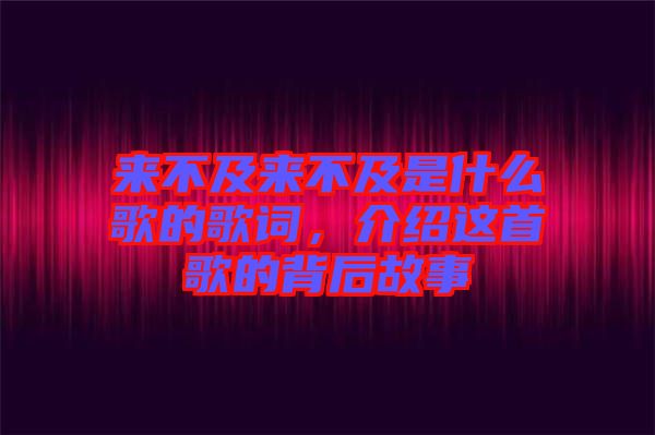 來不及來不及是什么歌的歌詞，介紹這首歌的背后故事