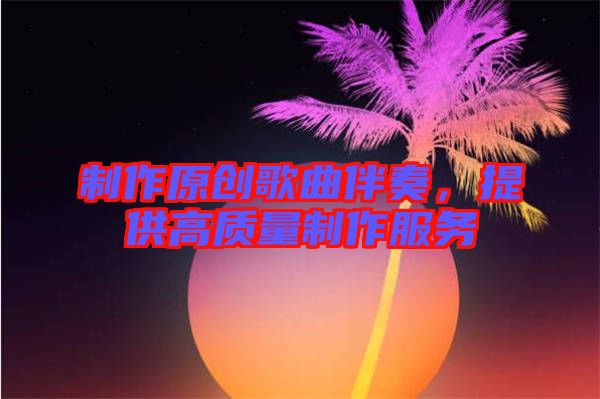制作原創(chuàng)歌曲伴奏，提供高質(zhì)量制作服務(wù)