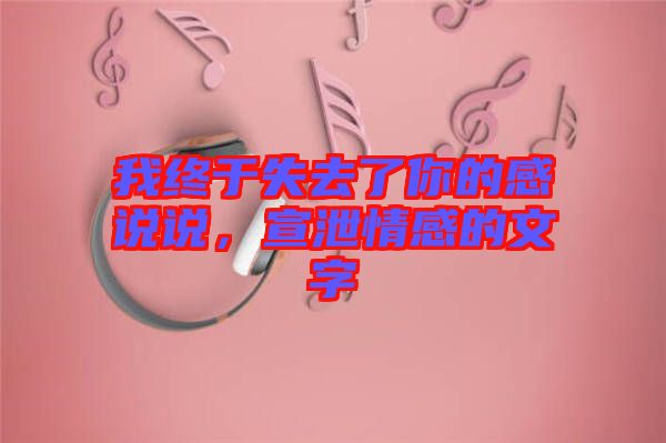 我終于失去了你的感說說，宣泄情感的文字