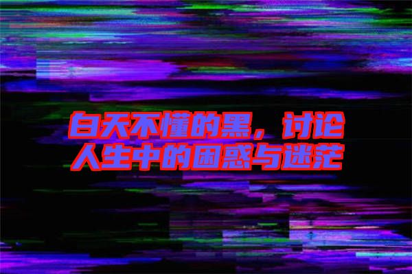 白天不懂的黑，討論人生中的困惑與迷茫