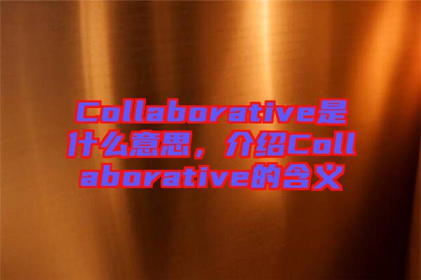 Collaborative是什么意思，介紹Collaborative的含義