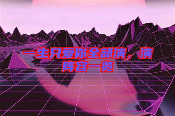 一生只愛你全部演，演陣容一覽