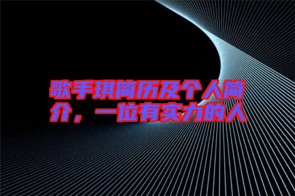 歌手琪簡歷及個(gè)人簡介，一位有實(shí)力的人