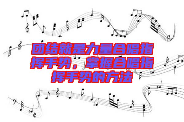 團(tuán)結(jié)就是力量合唱指揮手勢，掌握合唱指揮手勢的方法