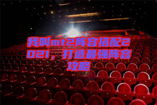我叫mt2陣容搭配2021，打造最強陣容攻略