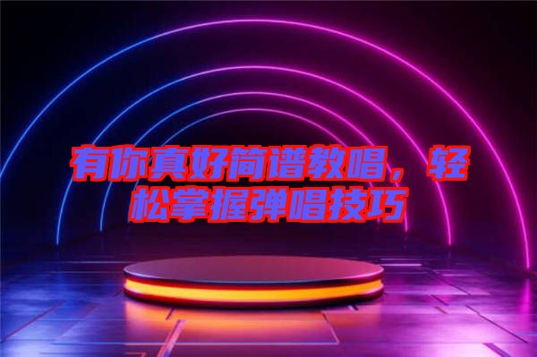 有你真好簡(jiǎn)譜教唱，輕松掌握彈唱技巧