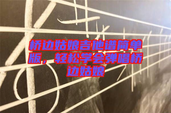 橋邊姑娘吉他譜簡單版，輕松學(xué)會彈唱橋邊姑娘