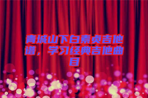 青城山下白素貞吉他譜，學習經典吉他曲目