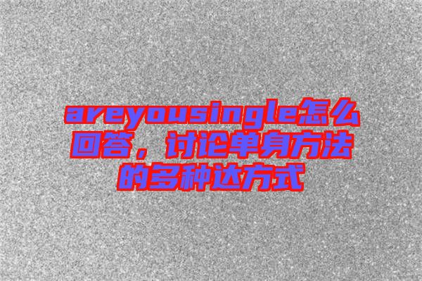 areyousingle怎么回答，討論單身方法的多種達(dá)方式