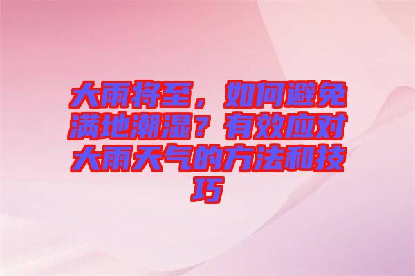 大雨將至，如何避免滿(mǎn)地潮濕？有效應(yīng)對(duì)大雨天氣的方法和技巧