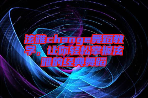泫雅change舞蹈教學(xué)，讓你輕松掌握泫雅的經(jīng)典舞蹈