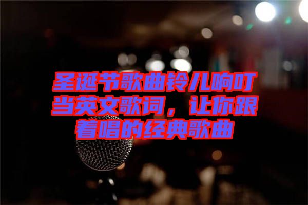 圣誕節(jié)歌曲鈴兒響叮當(dāng)英文歌詞，讓你跟著唱的經(jīng)典歌曲
