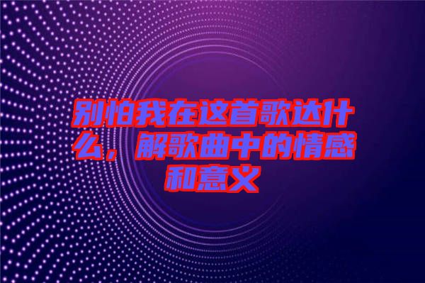 別怕我在這首歌達(dá)什么，解歌曲中的情感和意義
