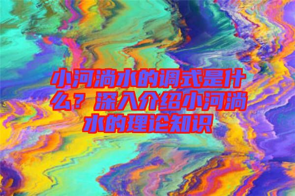 小河淌水的調(diào)式是什么？深入介紹小河淌水的理論知識