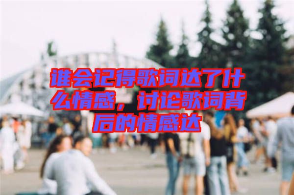 誰(shuí)會(huì)記得歌詞達(dá)了什么情感，討論歌詞背后的情感達(dá)