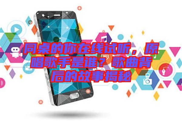 同桌的你在線試聽，原唱歌手是誰？歌曲背后的故事揭秘