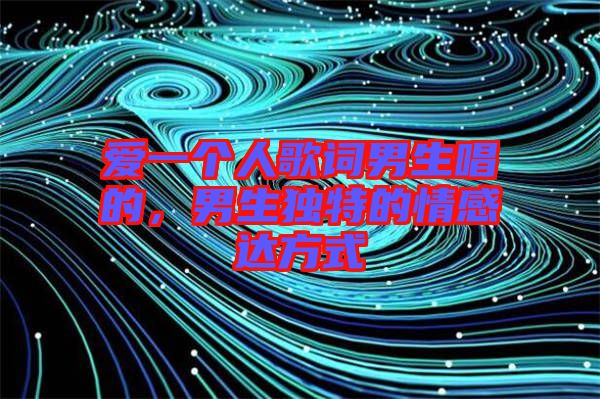 愛一個人歌詞男生唱的，男生獨特的情感達方式