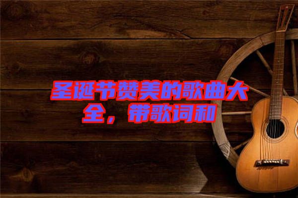 圣誕節(jié)贊美的歌曲大全，帶歌詞和