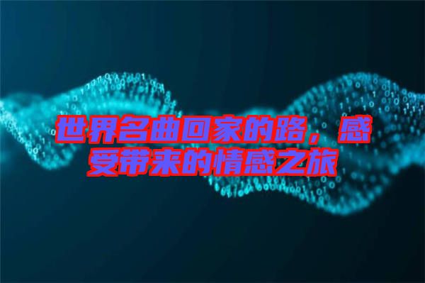 世界名曲回家的路，感受帶來的情感之旅