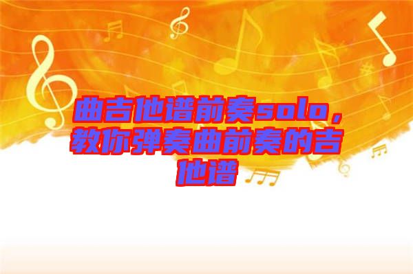 曲吉他譜前奏solo，教你彈奏曲前奏的吉他譜