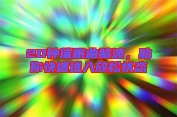 20鐘催眠曲腦波，助你快速進入放松狀態(tài)