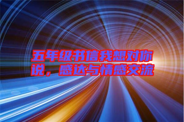 五年級(jí)書(shū)信我想對(duì)你說(shuō)，感達(dá)與情感交流