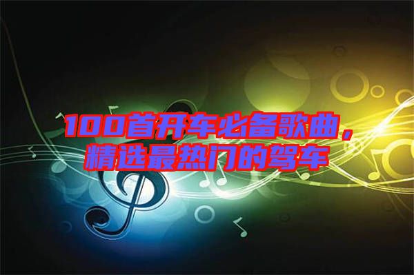 100首開車必備歌曲，精選最熱門的駕車