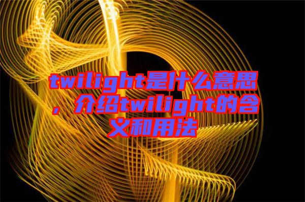 twilight是什么意思，介紹twilight的含義和用法