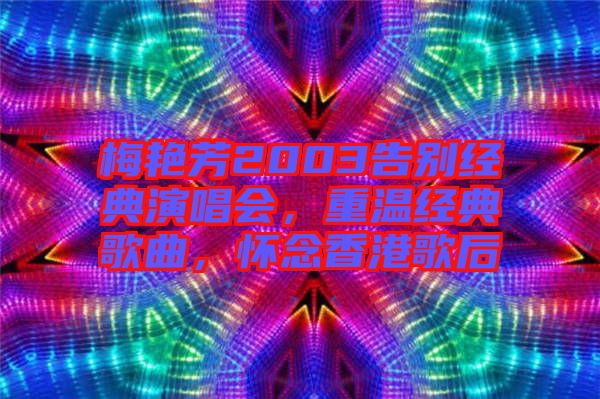 梅艷芳2003告別經(jīng)典演唱會，重溫經(jīng)典歌曲，懷念香港歌后