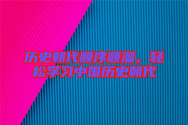 歷史朝代順序順溜，輕松學(xué)習(xí)中國歷史朝代
