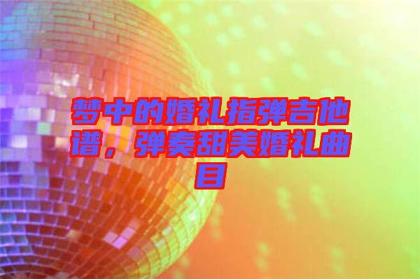 夢中的婚禮指彈吉他譜，彈奏甜美婚禮曲目