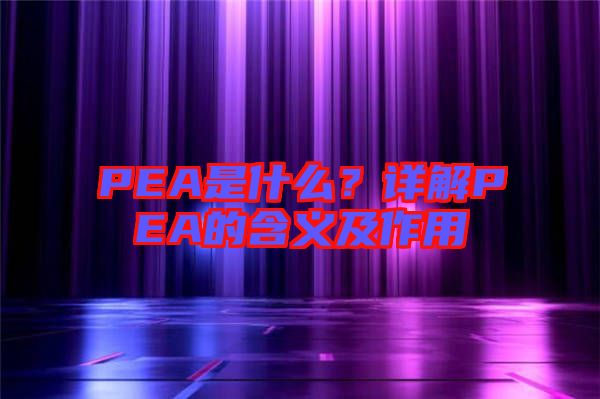 PEA是什么？詳解PEA的含義及作用