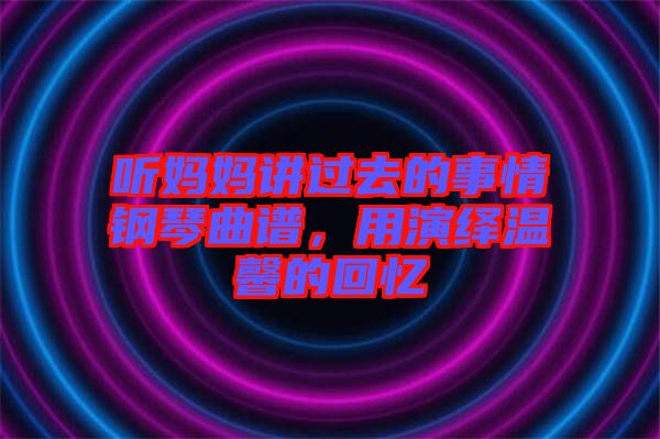 聽媽媽講過去的事情鋼琴曲譜，用演繹溫馨的回憶