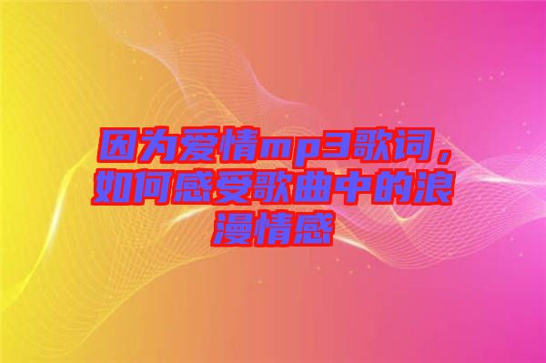 因?yàn)閻?ài)情mp3歌詞，如何感受歌曲中的浪漫情感