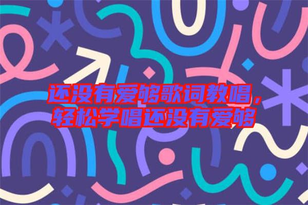 還沒(méi)有愛(ài)夠歌詞教唱，輕松學(xué)唱還沒(méi)有愛(ài)夠