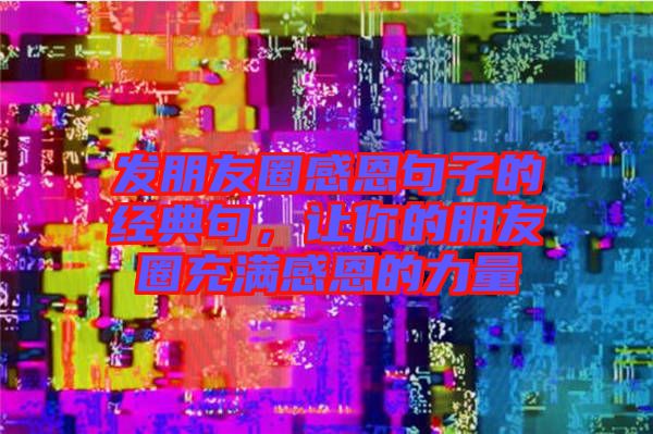 發(fā)朋友圈感恩句子的經(jīng)典句，讓你的朋友圈充滿感恩的力量