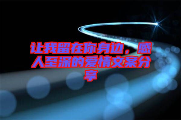 讓我留在你身邊，感人至深的愛情文案分享