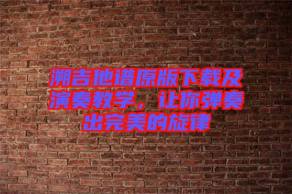溯吉他譜原版下載及演奏教學(xué)，讓你彈奏出完美的旋律