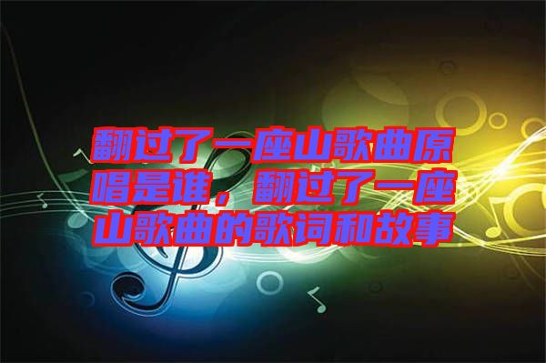 翻過了一座山歌曲原唱是誰，翻過了一座山歌曲的歌詞和故事