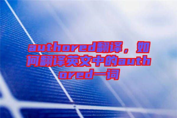 authored翻譯，如何翻譯英文中的authored一詞