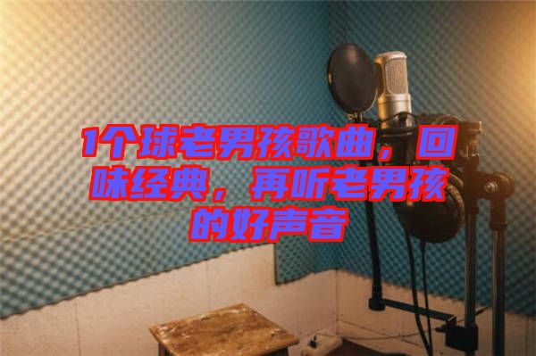 1個球老男孩歌曲，回味經(jīng)典，再聽老男孩的好聲音